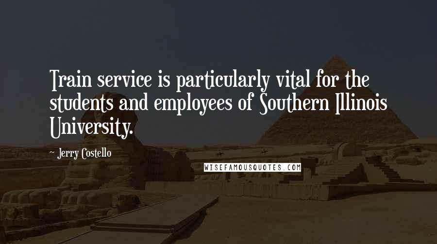 Jerry Costello Quotes: Train service is particularly vital for the students and employees of Southern Illinois University.