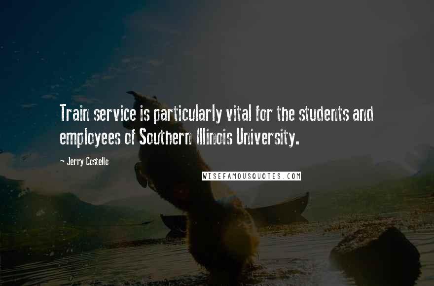 Jerry Costello Quotes: Train service is particularly vital for the students and employees of Southern Illinois University.