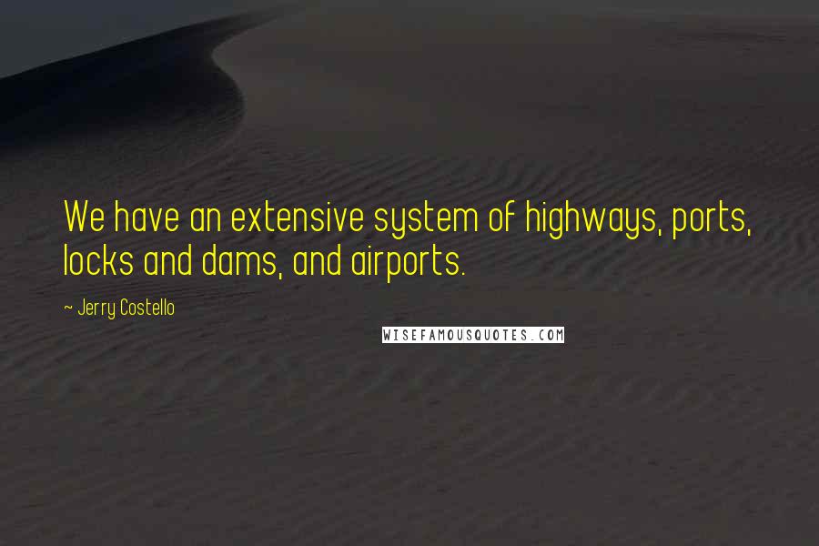 Jerry Costello Quotes: We have an extensive system of highways, ports, locks and dams, and airports.