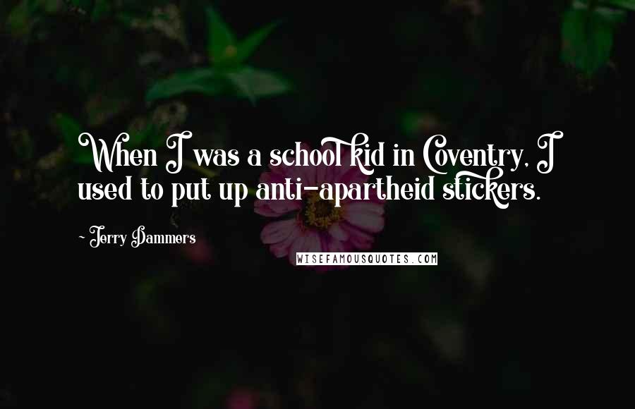 Jerry Dammers Quotes: When I was a school kid in Coventry, I used to put up anti-apartheid stickers.