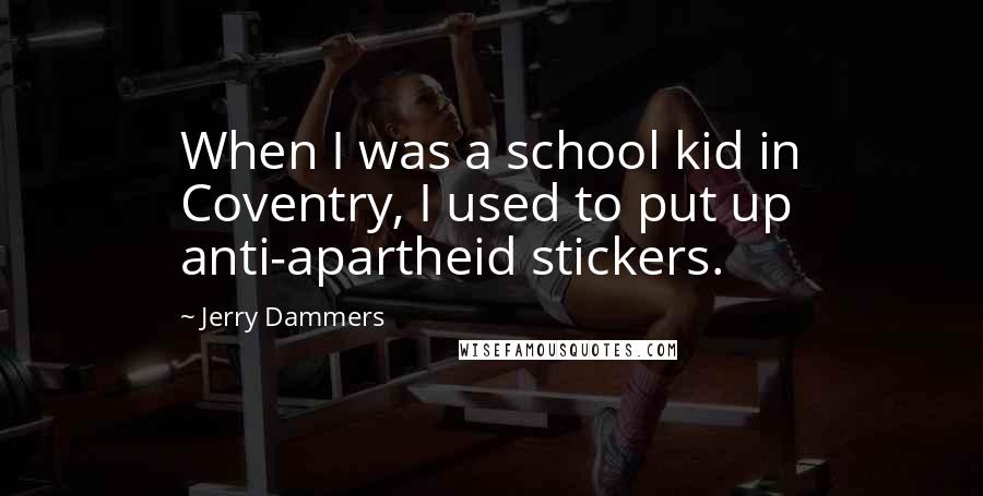 Jerry Dammers Quotes: When I was a school kid in Coventry, I used to put up anti-apartheid stickers.
