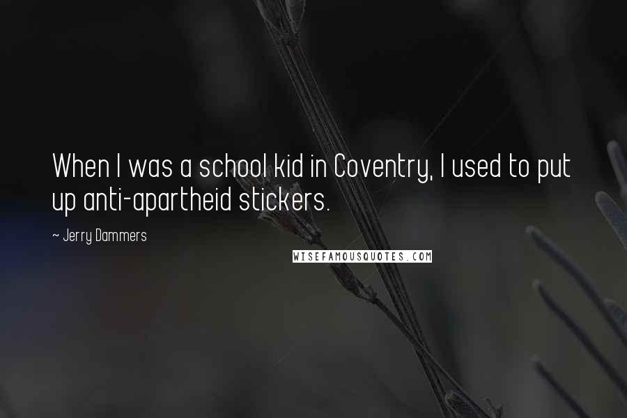 Jerry Dammers Quotes: When I was a school kid in Coventry, I used to put up anti-apartheid stickers.