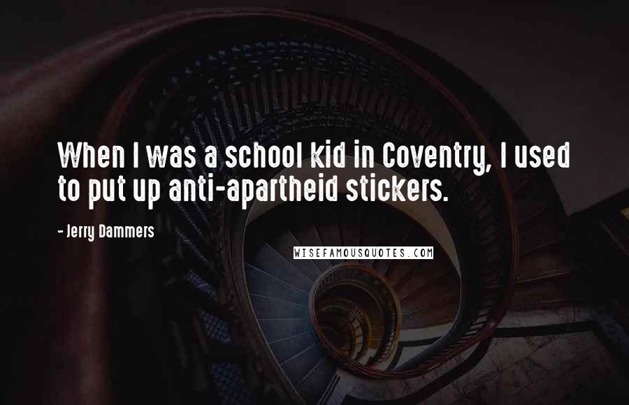 Jerry Dammers Quotes: When I was a school kid in Coventry, I used to put up anti-apartheid stickers.