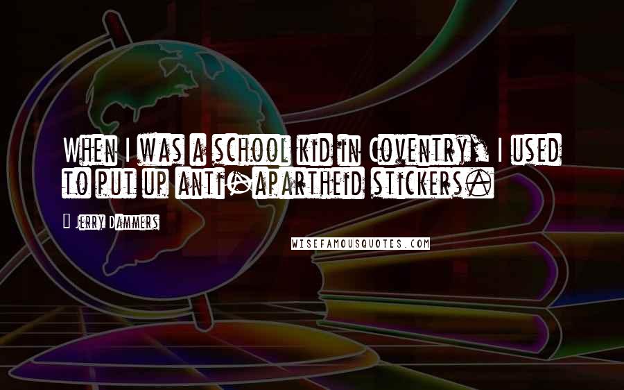 Jerry Dammers Quotes: When I was a school kid in Coventry, I used to put up anti-apartheid stickers.