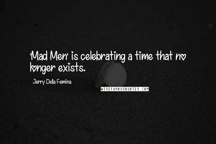 Jerry Della Femina Quotes: 'Mad Men' is celebrating a time that no longer exists.