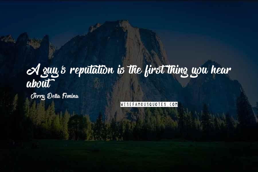 Jerry Della Femina Quotes: A guy's reputation is the first thing you hear about