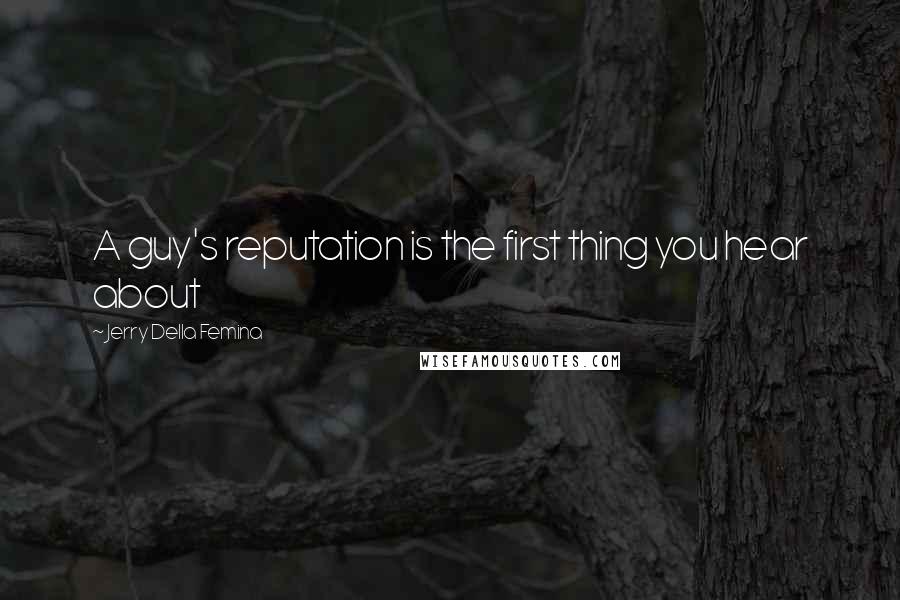 Jerry Della Femina Quotes: A guy's reputation is the first thing you hear about