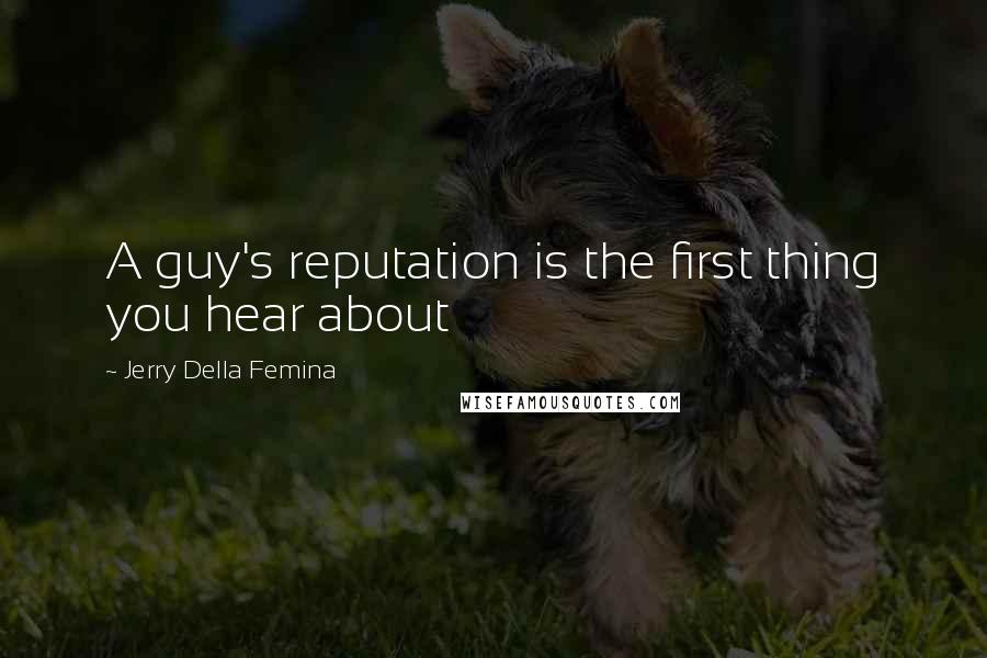 Jerry Della Femina Quotes: A guy's reputation is the first thing you hear about