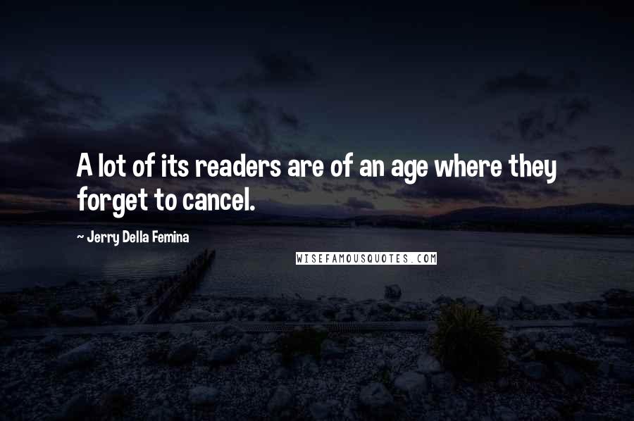 Jerry Della Femina Quotes: A lot of its readers are of an age where they forget to cancel.