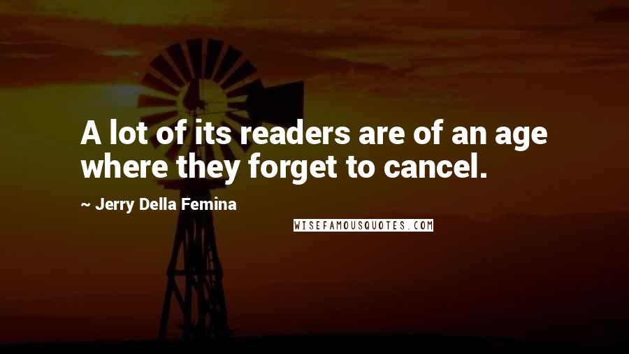 Jerry Della Femina Quotes: A lot of its readers are of an age where they forget to cancel.