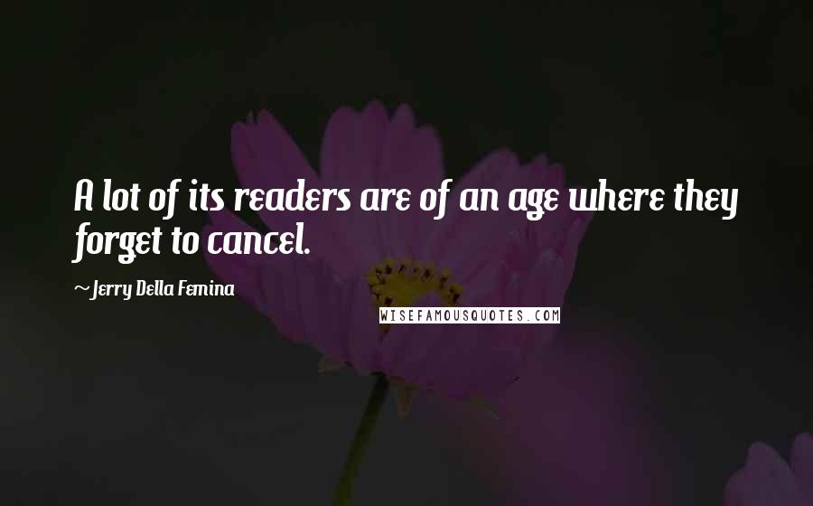 Jerry Della Femina Quotes: A lot of its readers are of an age where they forget to cancel.