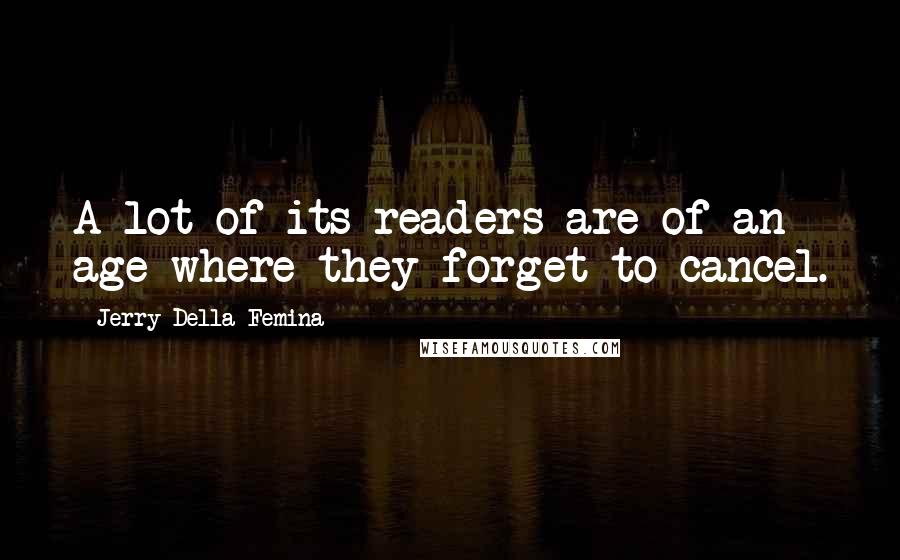 Jerry Della Femina Quotes: A lot of its readers are of an age where they forget to cancel.