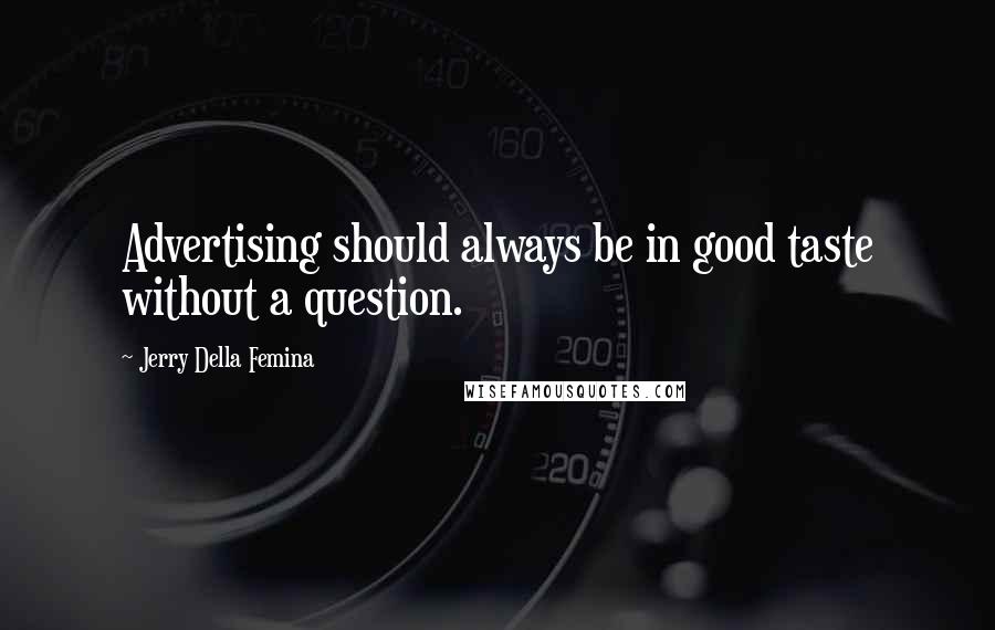 Jerry Della Femina Quotes: Advertising should always be in good taste without a question.