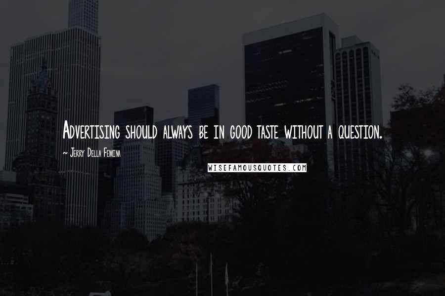 Jerry Della Femina Quotes: Advertising should always be in good taste without a question.