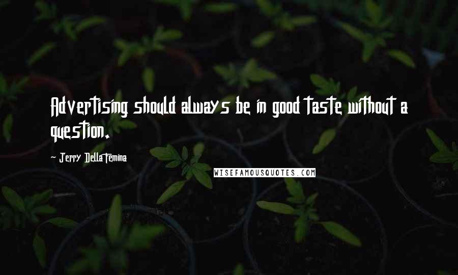 Jerry Della Femina Quotes: Advertising should always be in good taste without a question.