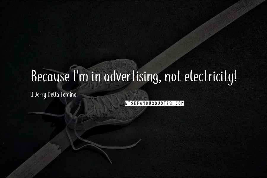 Jerry Della Femina Quotes: Because I'm in advertising, not electricity!