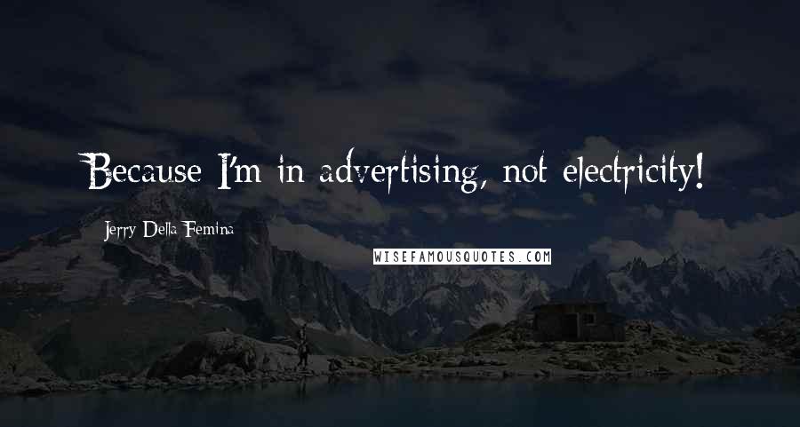 Jerry Della Femina Quotes: Because I'm in advertising, not electricity!