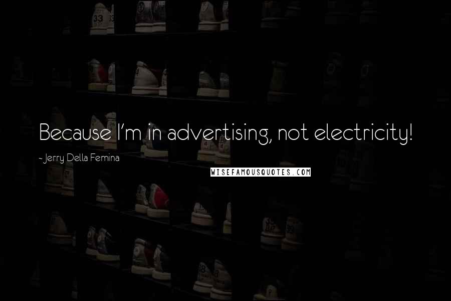 Jerry Della Femina Quotes: Because I'm in advertising, not electricity!