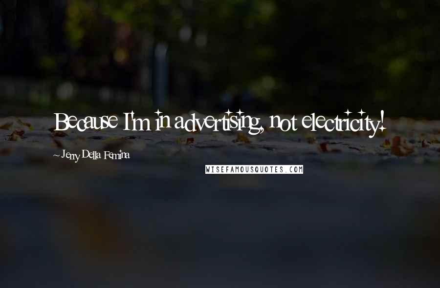Jerry Della Femina Quotes: Because I'm in advertising, not electricity!