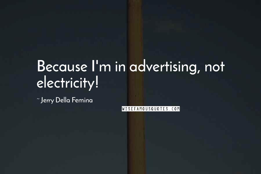 Jerry Della Femina Quotes: Because I'm in advertising, not electricity!