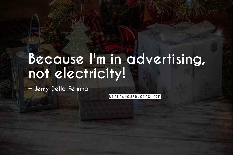 Jerry Della Femina Quotes: Because I'm in advertising, not electricity!