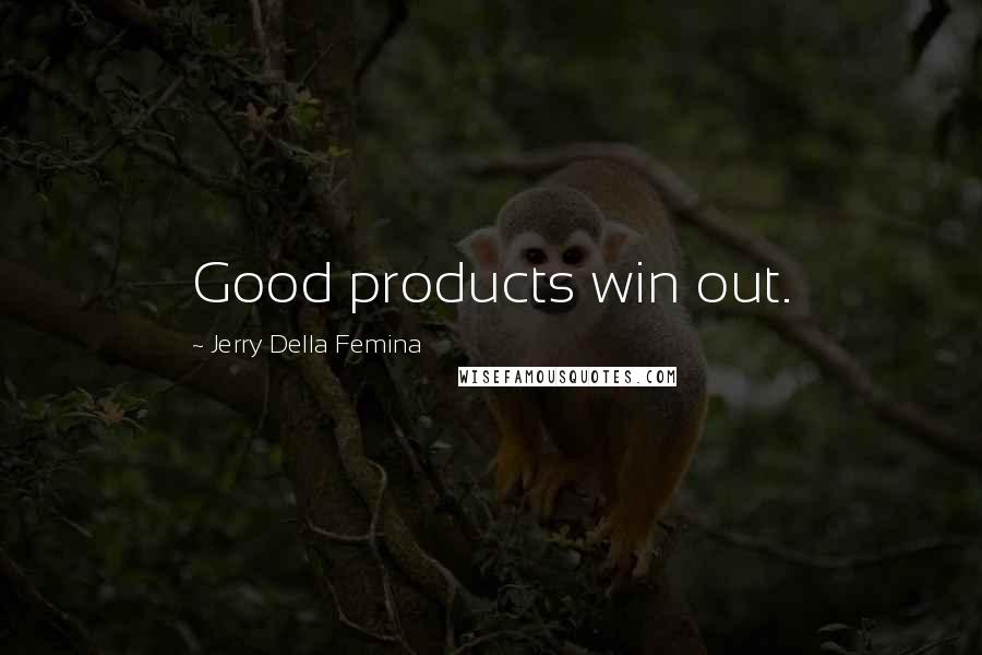 Jerry Della Femina Quotes: Good products win out.