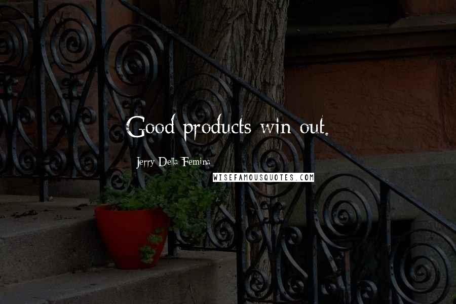 Jerry Della Femina Quotes: Good products win out.