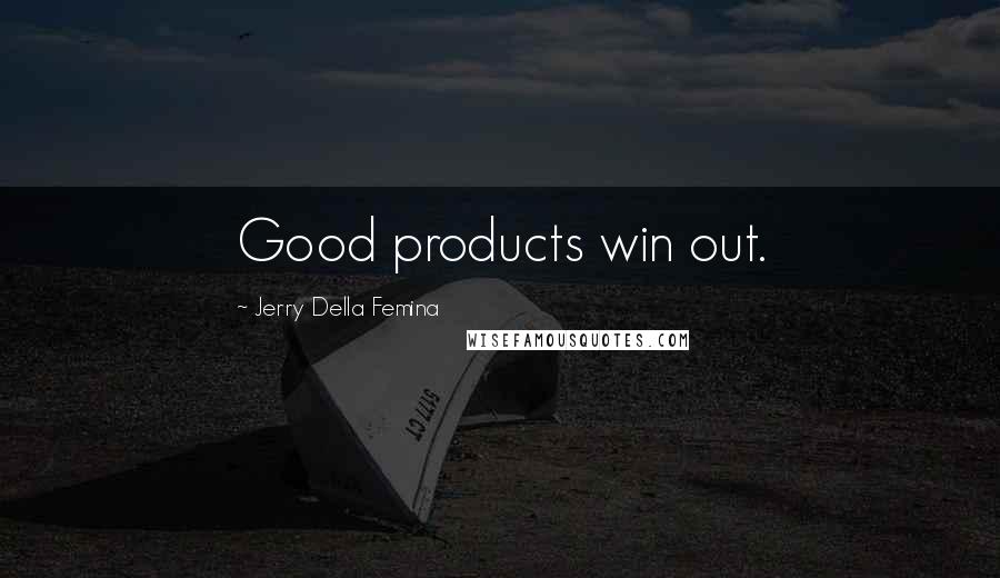 Jerry Della Femina Quotes: Good products win out.