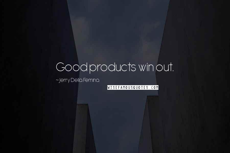 Jerry Della Femina Quotes: Good products win out.