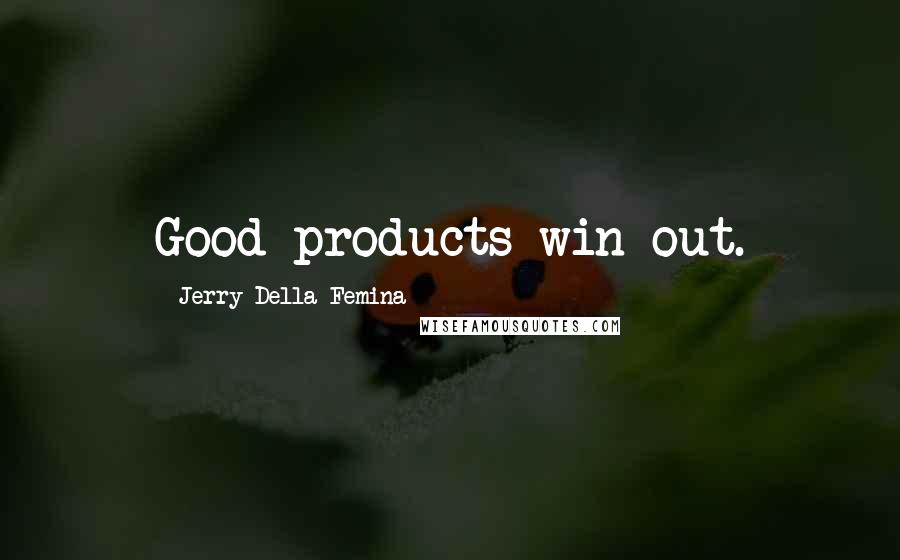 Jerry Della Femina Quotes: Good products win out.