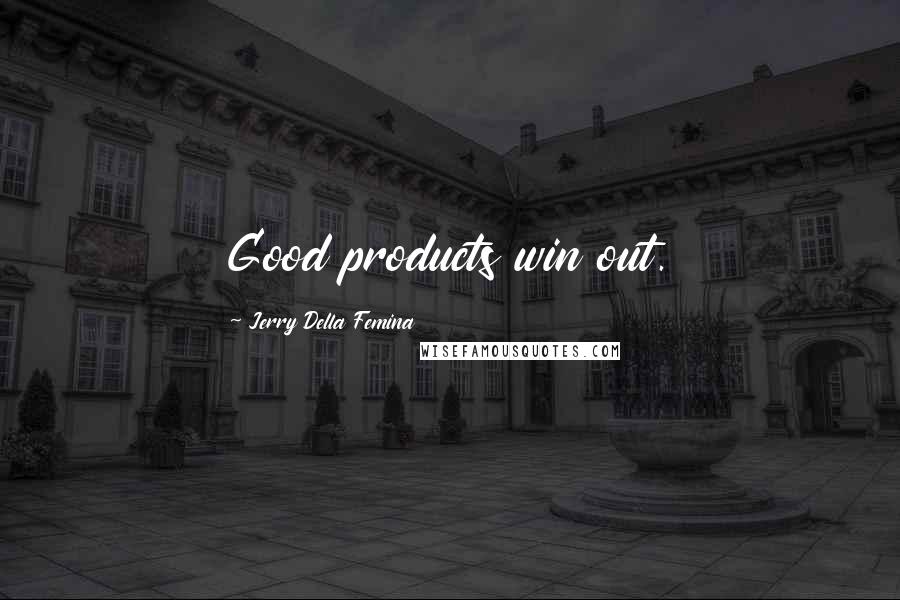 Jerry Della Femina Quotes: Good products win out.