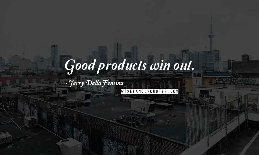 Jerry Della Femina Quotes: Good products win out.