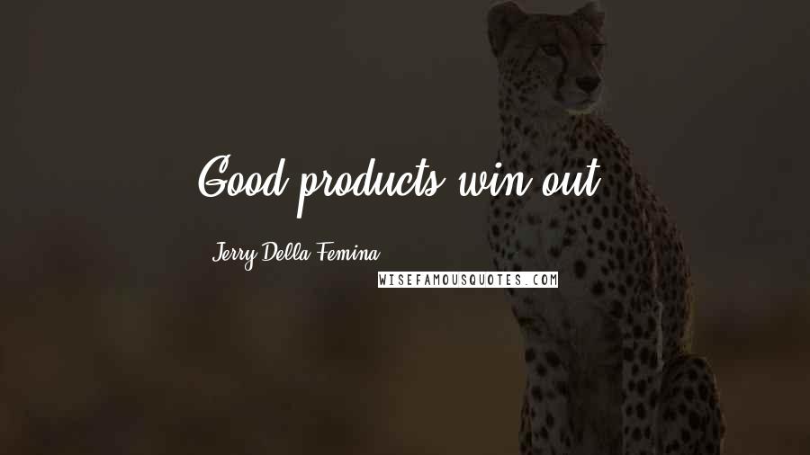 Jerry Della Femina Quotes: Good products win out.