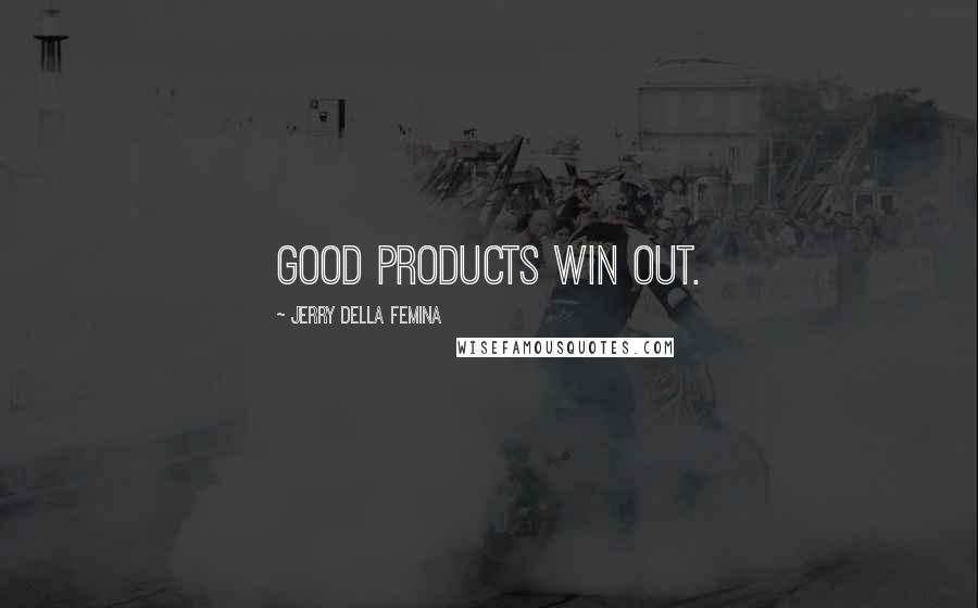 Jerry Della Femina Quotes: Good products win out.