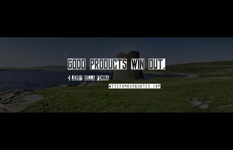 Jerry Della Femina Quotes: Good products win out.