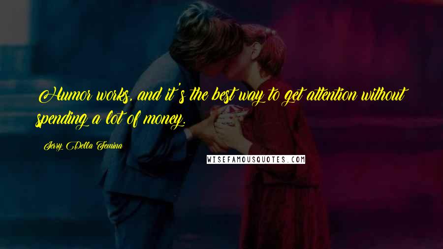 Jerry Della Femina Quotes: Humor works, and it's the best way to get attention without spending a lot of money.