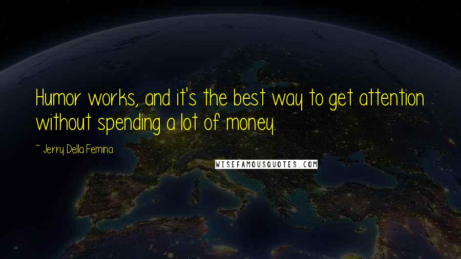 Jerry Della Femina Quotes: Humor works, and it's the best way to get attention without spending a lot of money.