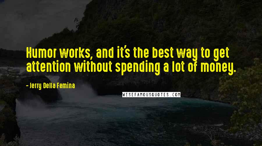 Jerry Della Femina Quotes: Humor works, and it's the best way to get attention without spending a lot of money.