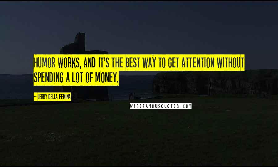 Jerry Della Femina Quotes: Humor works, and it's the best way to get attention without spending a lot of money.