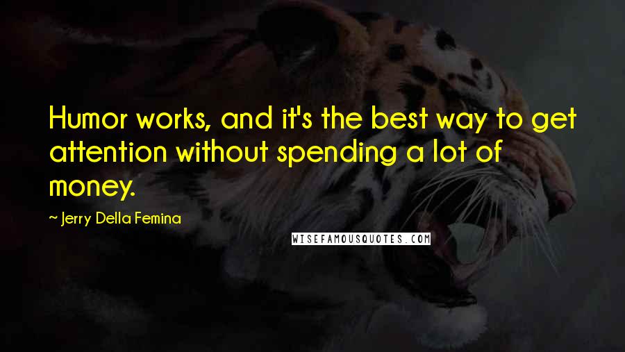 Jerry Della Femina Quotes: Humor works, and it's the best way to get attention without spending a lot of money.