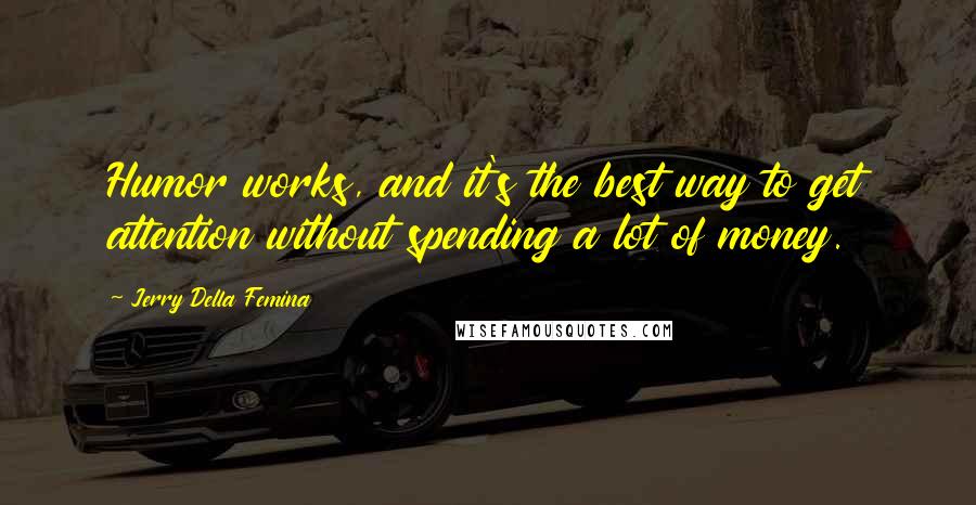 Jerry Della Femina Quotes: Humor works, and it's the best way to get attention without spending a lot of money.