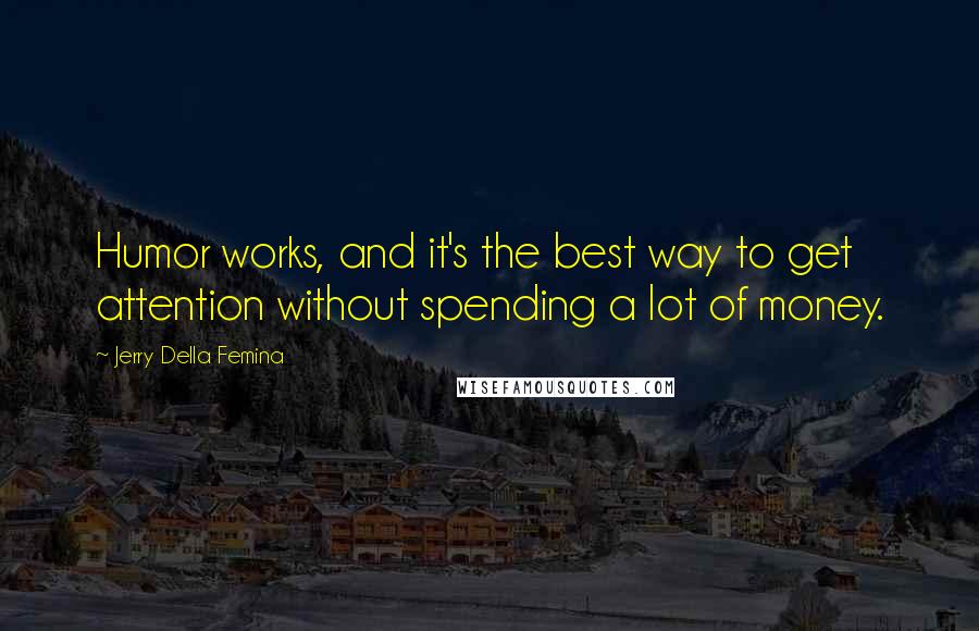 Jerry Della Femina Quotes: Humor works, and it's the best way to get attention without spending a lot of money.