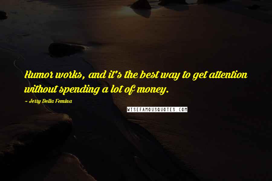 Jerry Della Femina Quotes: Humor works, and it's the best way to get attention without spending a lot of money.