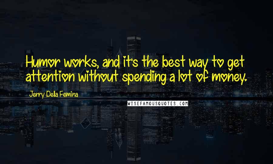 Jerry Della Femina Quotes: Humor works, and it's the best way to get attention without spending a lot of money.