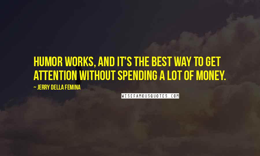 Jerry Della Femina Quotes: Humor works, and it's the best way to get attention without spending a lot of money.