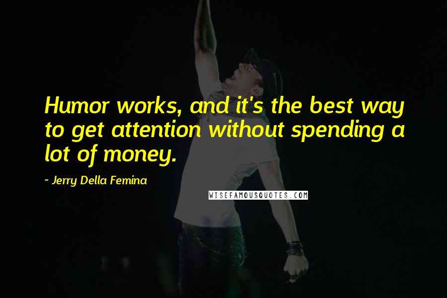 Jerry Della Femina Quotes: Humor works, and it's the best way to get attention without spending a lot of money.