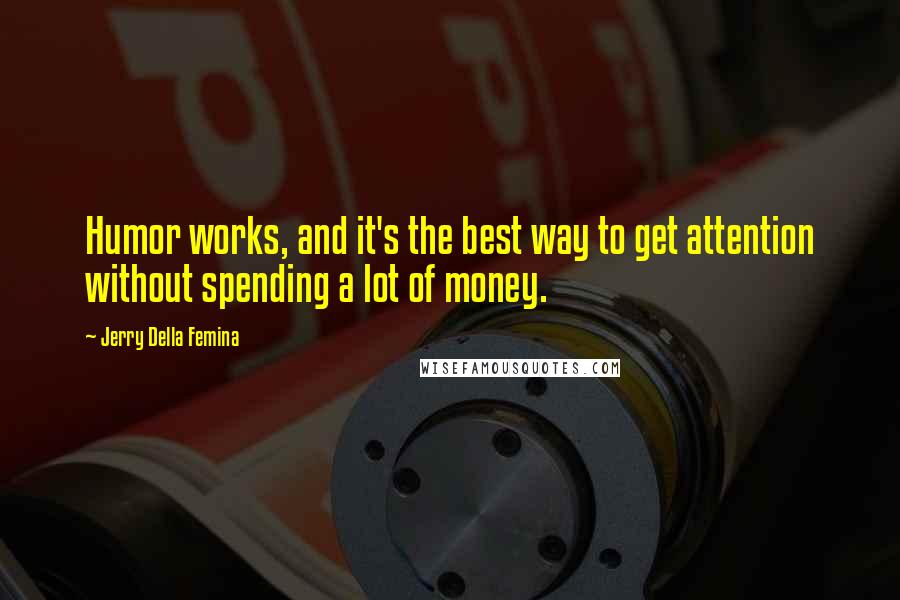 Jerry Della Femina Quotes: Humor works, and it's the best way to get attention without spending a lot of money.