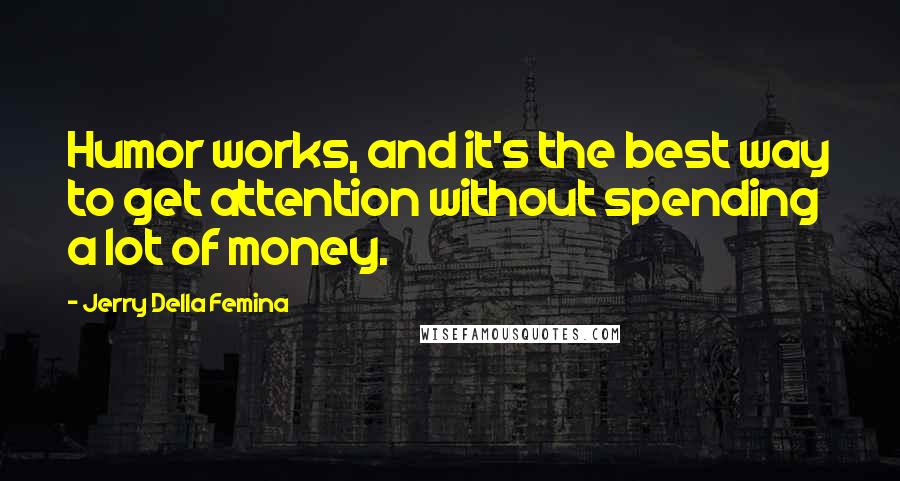 Jerry Della Femina Quotes: Humor works, and it's the best way to get attention without spending a lot of money.