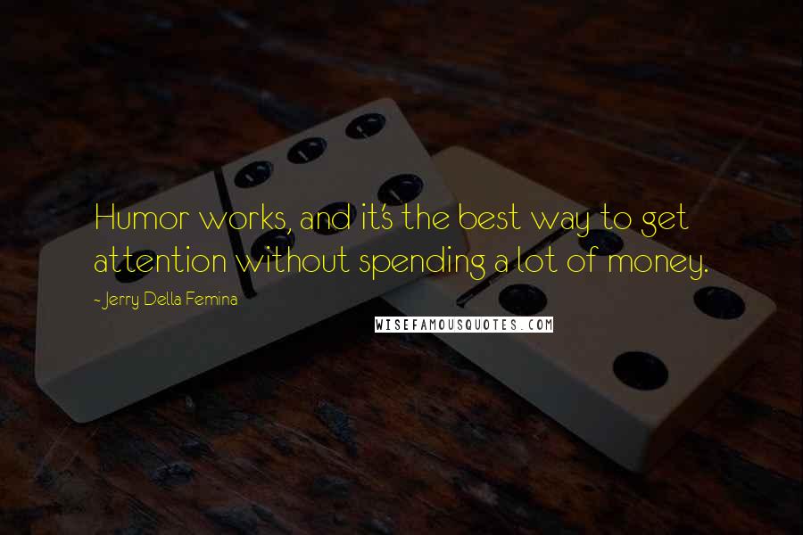 Jerry Della Femina Quotes: Humor works, and it's the best way to get attention without spending a lot of money.