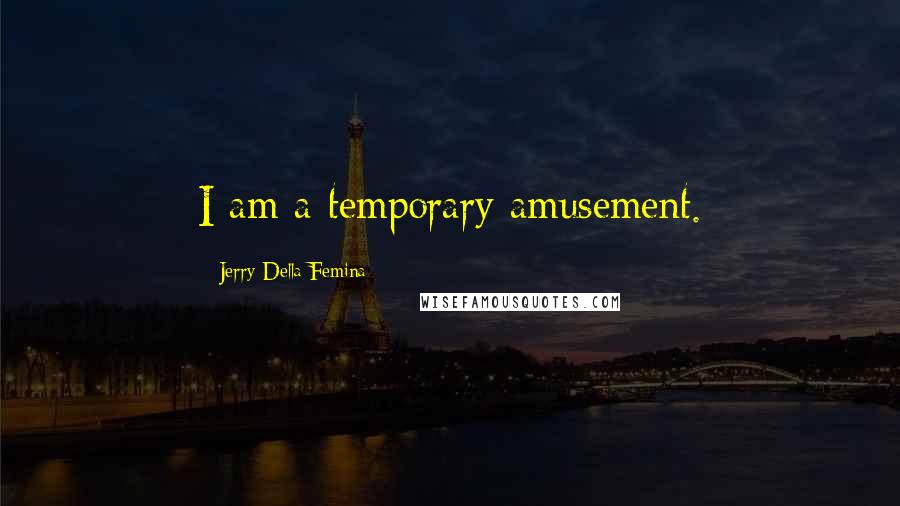 Jerry Della Femina Quotes: I am a temporary amusement.